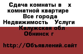 Сдача комнаты в 2-х комнатной квартире - Все города Недвижимость » Услуги   . Калужская обл.,Обнинск г.